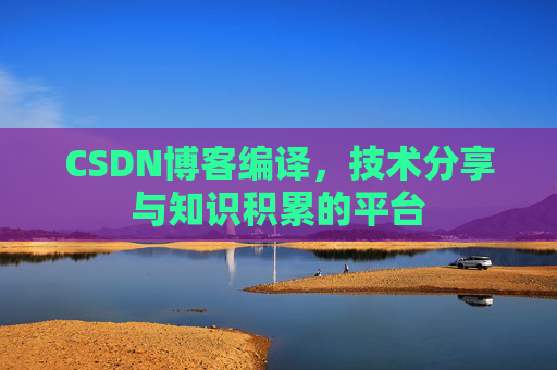 CSDN博客编译，技术分享与知识积累的平台